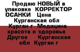 Продаю НОВЫЙ в упаковке- КОРРЕКТОР ОСАНКИ › Цена ­ 2 000 - Курганская обл., Курган г. Медицина, красота и здоровье » Другое   . Курганская обл.,Курган г.